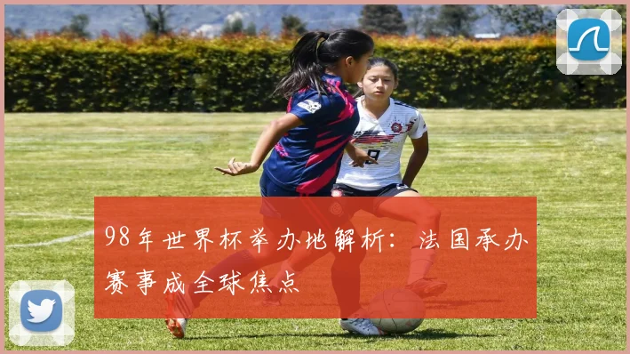 98年世界杯举办地解析：法国承办赛事成全球焦点