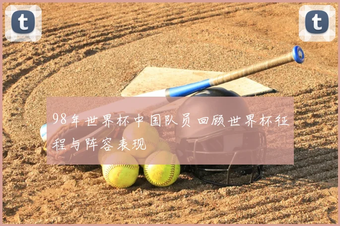 98年世界杯中国队员回顾世界杯征程与阵容表现