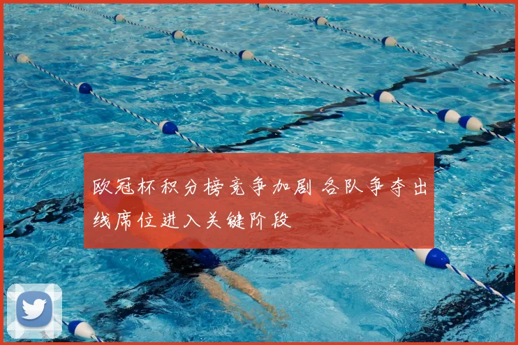 欧冠杯积分榜竞争加剧 各队争夺出线席位进入关键阶段