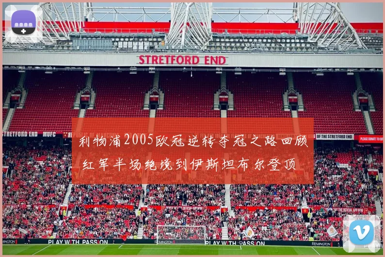 利物浦2005欧冠逆转夺冠之路回顾 红军半场绝境到伊斯坦布尔登顶