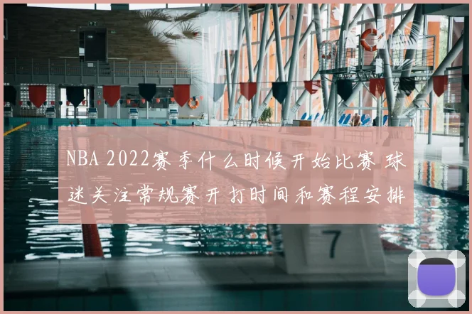 NBA 2022赛季什么时候开始比赛 球迷关注常规赛开打时间和赛程安排