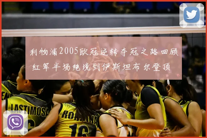 利物浦2005欧冠逆转夺冠之路回顾 红军半场绝境到伊斯坦布尔登顶