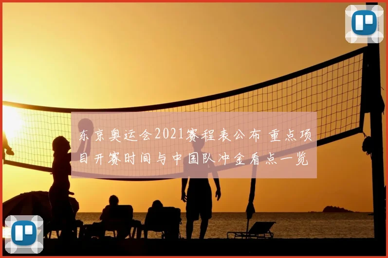 东京奥运会2021赛程表公布 重点项目开赛时间与中国队冲金看点一览