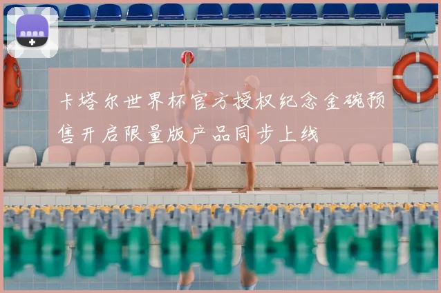 卡塔尔世界杯官方授权纪念金碗预售开启限量版产品同步上线