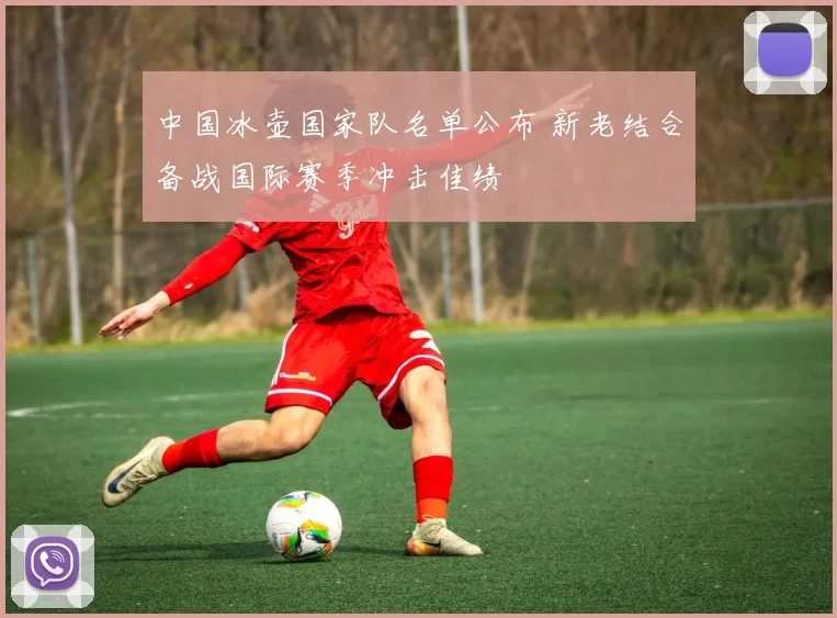 中国冰壶国家队名单公布 新老结合备战国际赛季冲击佳绩