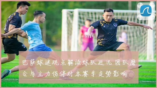 巴萨球迷观点解读球队近况 团队磨合与主力伤停对本赛季走势影响