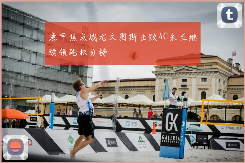 意甲焦点战尤文图斯击败AC米兰继续领跑积分榜