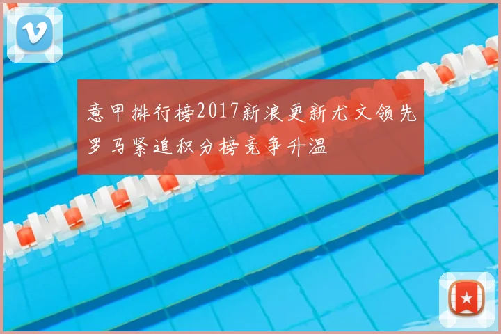 意甲排行榜2017新浪更新尤文领先罗马紧追积分榜竞争升温