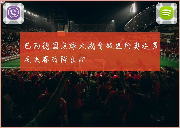 巴西德国点球大战晋级里约奥运男足决赛对阵出炉