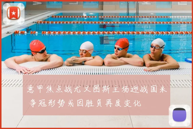 意甲焦点战尤文图斯主场迎战国米 争冠形势或因胜负再度变化