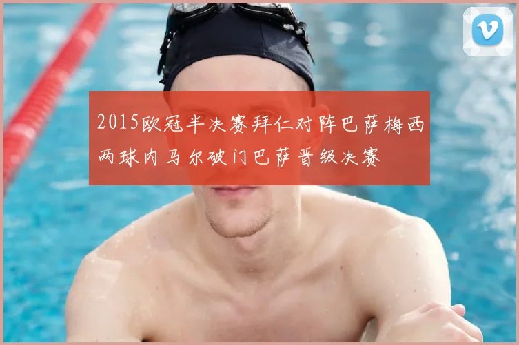 2015欧冠半决赛拜仁对阵巴萨梅西两球内马尔破门巴萨晋级决赛