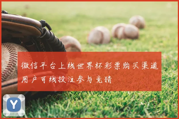 微信平台上线世界杯彩票购买渠道用户可线投注参与竞猜
