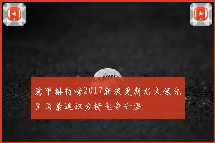 意甲排行榜2017新浪更新尤文领先罗马紧追积分榜竞争升温