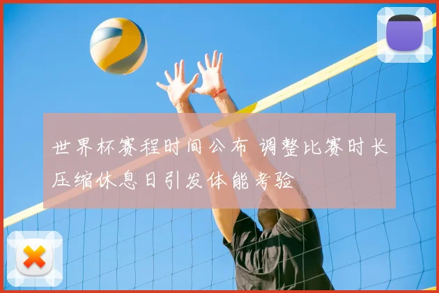 世界杯赛程时间公布 调整比赛时长压缩休息日引发体能考验