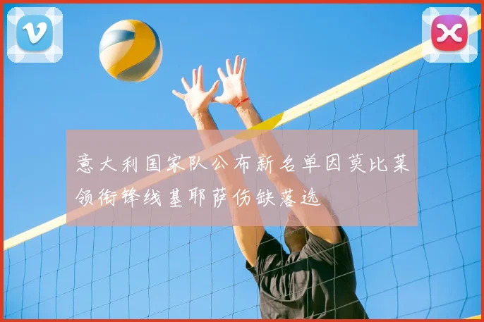 意大利国家队公布新名单因莫比莱领衔锋线基耶萨伤缺落选