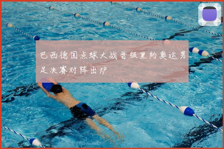 巴西德国点球大战晋级里约奥运男足决赛对阵出炉