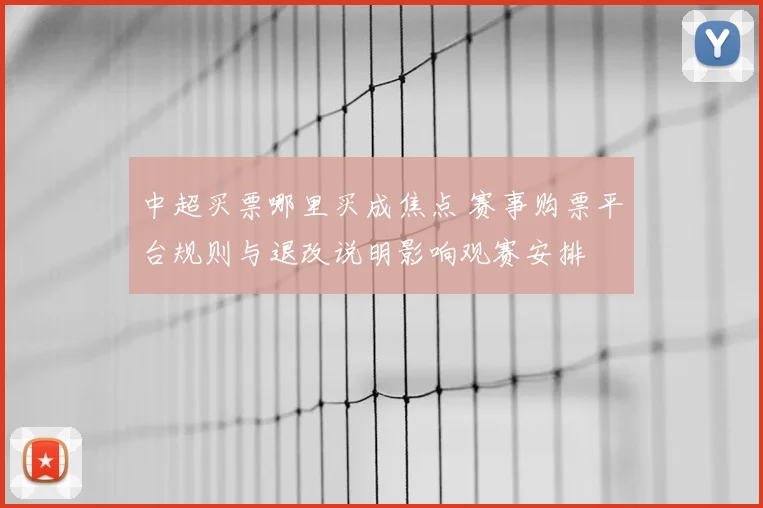 中超买票哪里买成焦点 赛事购票平台规则与退改说明影响观赛安排