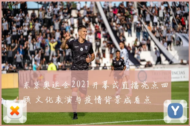 东京奥运会2021开幕式直播亮点回顾 文化表演与疫情背景成看点