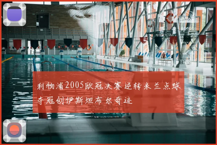 利物浦2005欧冠决赛逆转米兰点球夺冠创伊斯坦布尔奇迹