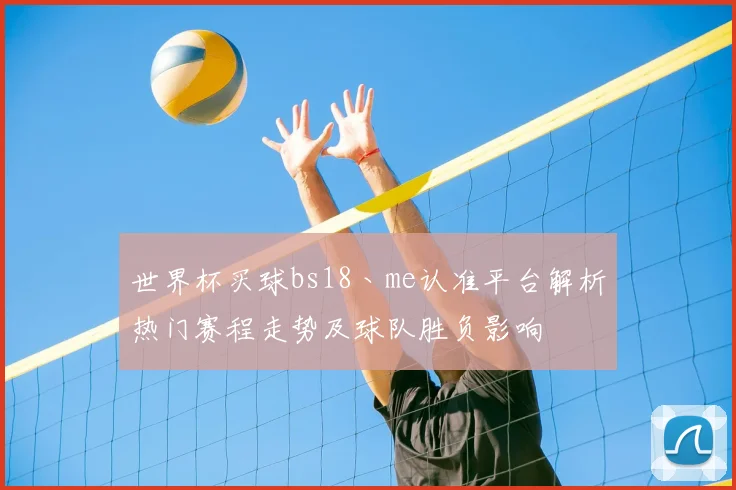 世界杯买球bs18丶me认准平台解析热门赛程走势及球队胜负影响